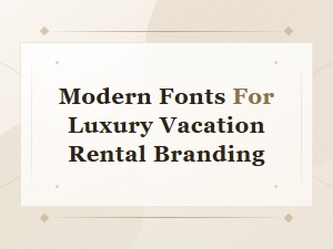 Modern Fonts for Luxury Vacation Rental Branding